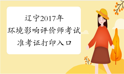 辽宁2017年环境影响评价师考试准考证打印入口已开通