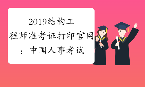 2019结构工程师准考证打印官网：中国人事考试网