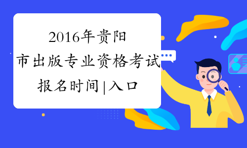 2016年贵阳市出版专业资格考试报名时间|入口