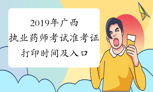 2019年广西执业药师考试准考证打印时间及入口10月21日-27日
