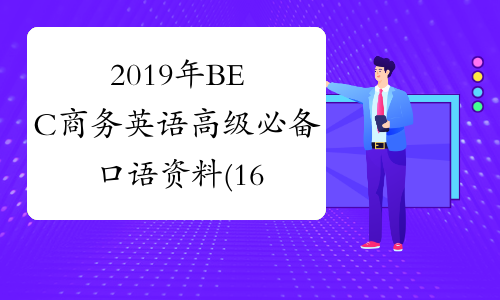 2019年BEC商务英语高级必备口语资料(16) -中华考试网