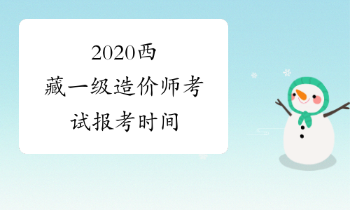 2020西藏一级造价师考试报考时间