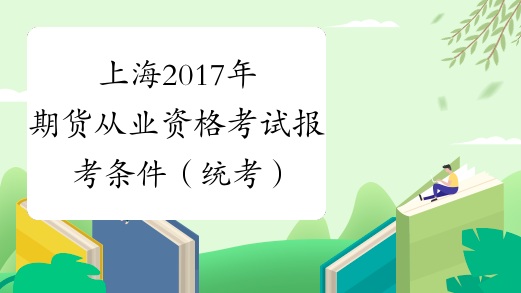 上海2017年期货从业资格考试报考条件（统考）