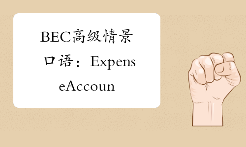 BEC高级情景口语：ExpenseAccountsOne-中华考试网
