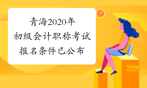 青海2020年初级会计职称考试报名条件已公布