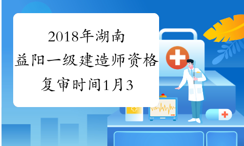 2018年湖南益阳一级建造师资格复审时间1月30日至2月1日