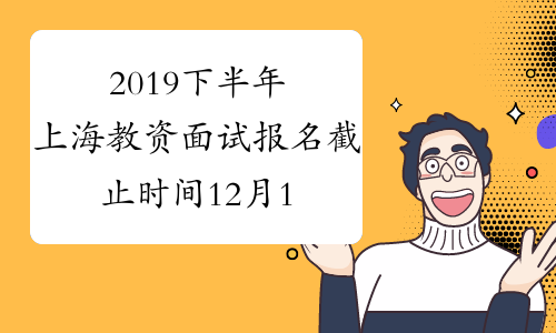 2019下半年上海教资面试报名截止时间12月13日