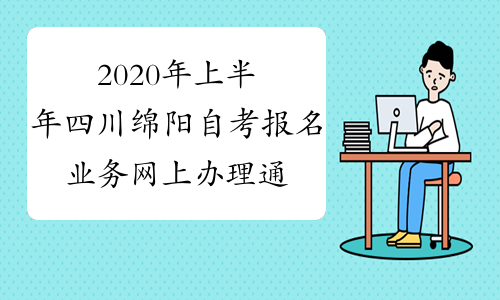 2020年上半年四川绵阳自考报名业务网上办理通告