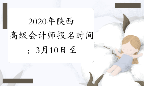 2020年陕西高级会计师报名时间：3月10日至31日