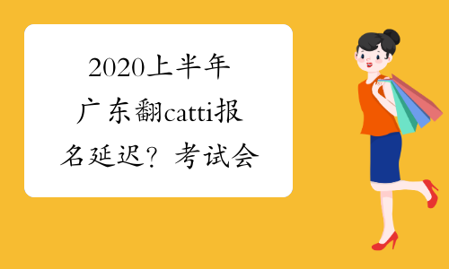 2020上半年广东翻catti报名延迟？考试会延迟吗？