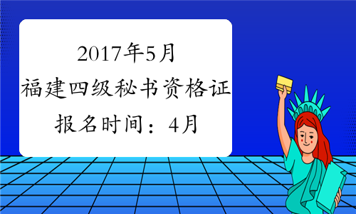 2017年5月福建四级秘书资格证报名时间：4月10日前