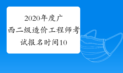 2020年度广西二级造价工程师考试报名时间10月10日-22日