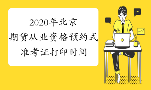 2020年北京期货从业资格预约式准考证打印时间：1月6日至11日