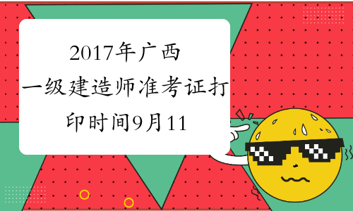 2017年广西一级建造师准考证打印时间9月11日至17日