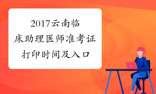 2017云南临床助理医师准考证打印时间及入口