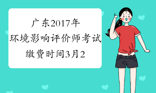 广东2017年环境影响评价师考试缴费时间3月20日截止