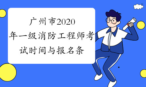 广州市2020年一级消防工程师考试时间与报名条件是什么？