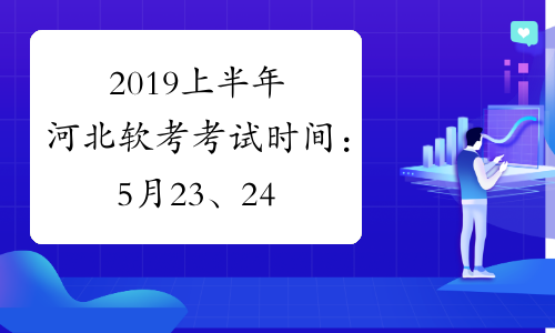 2019上半年河北软考考试时间：5月23、24日