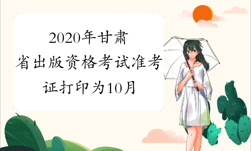 2020年甘肃省出版资格考试准考证打印为10月4日起