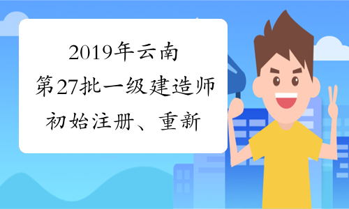 2019年云南第27批一级建造师初始注册、重新注册、增项注