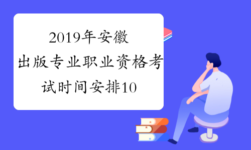 2019年安徽出版专业职业资格考试时间安排10月13日
