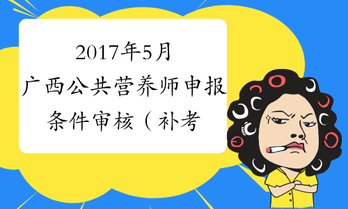 2017年5月广西公共营养师申报条件审核（补考）