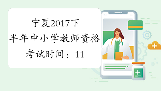 宁夏2017下半年中小学教师资格考试时间：11月4日