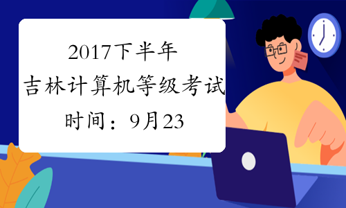 2017下半年吉林计算机等级考试时间：9月23日至26日