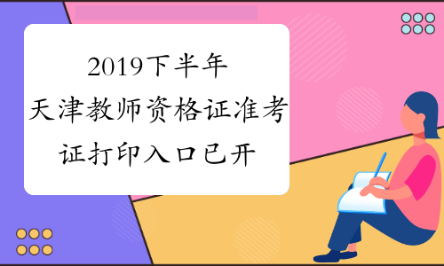 2019下半年天津教师资格证准考证打印入口已开通