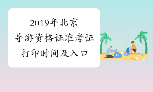 2019年北京导游资格证准考证打印时间及入口