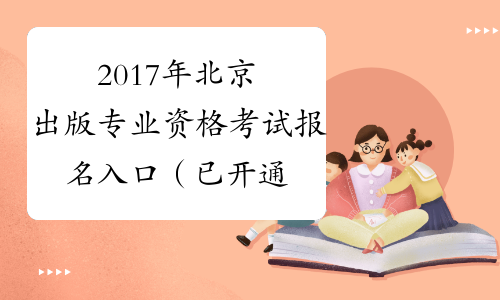 2017年北京出版专业资格考试报名入口（已开通）