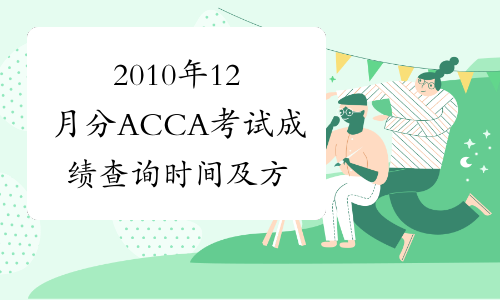 2010年12月分ACCA考试成绩查询时间及方式通知