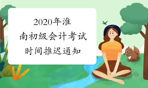 2020年淮南初级会计考试时间推迟通知