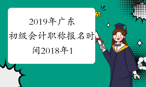 2019年广东初级会计职称报名时间2018年11月1-30日