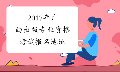 2017年广西出版专业资格考试报名地址