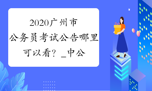 2020广州市公务员考试公告哪里可以看？_中公教育网