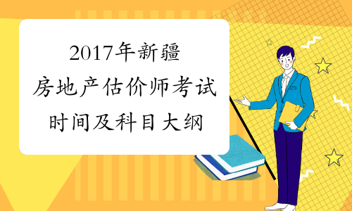 2017年新疆房地产估价师考试时间及科目大纲