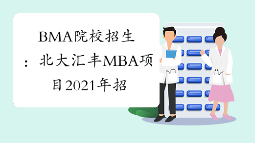 BMA院校招生：北大汇丰MBA项目2021年招生时间表