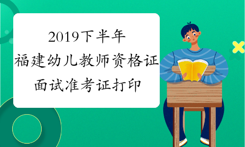 2019下半年福建幼儿教师资格证面试准考证打印系统2019年1