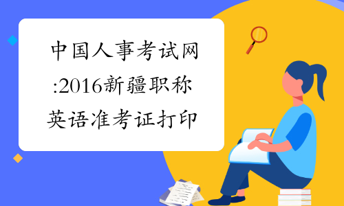 中国人事考试网:2016新疆职称英语准考证打印时间