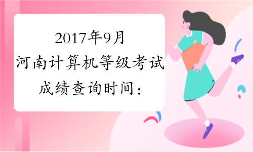2017年9月河南计算机等级考试成绩查询时间：11月9日起