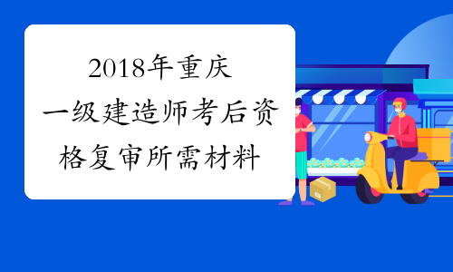 2018年重庆一级建造师考后资格复审所需材料