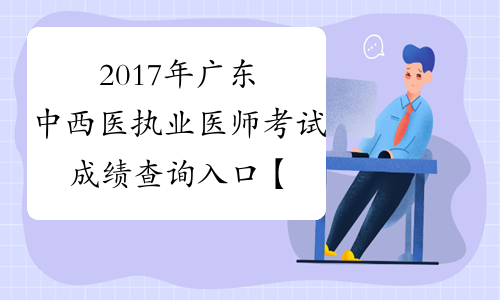 2017年广东中西医执业医师考试成绩查询入口【已开通】