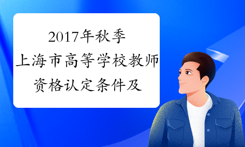 2017年秋季上海市高等学校教师资格认定条件及申请流程