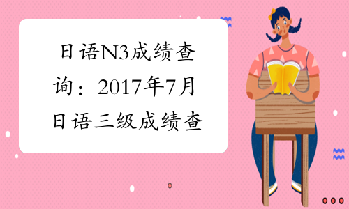 日语N3成绩查询：2017年7月日语三级成绩查询入口【已开通】