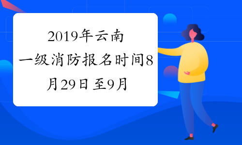 2019年云南一级消防报名时间8月29日至9月7日