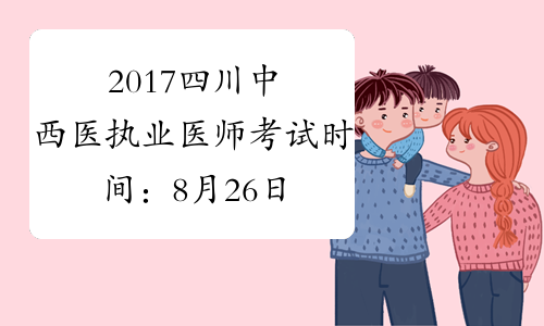 2017四川中西医执业医师考试时间：8月26日-27日