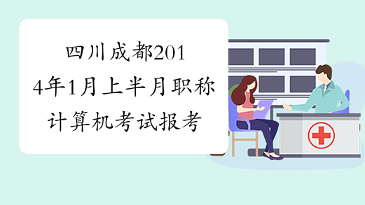 四川成都2014年1月上半月职称计算机考试报考条件