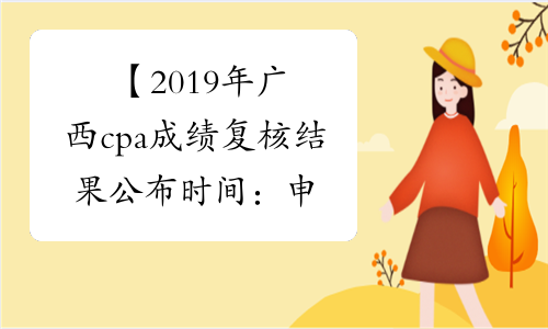 【2019年广西cpa成绩复核结果公布时间：申请结束起 40 