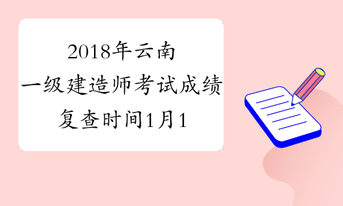 2018年云南一级建造师考试成绩复查时间1月18日前
